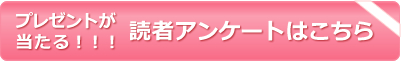 プレゼントが当たる！！読者アンケートはこちら