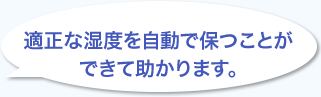 適正な湿度を自動で保つことができて助かります。