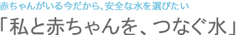 「私と赤ちゃんを、つなぐ水」