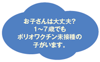 お子さんは大丈夫？1～7歳でもポリオワクチン未接種の子がいます。