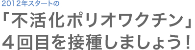 「不活化ポリオワクチン」４回目を接種しましょう！