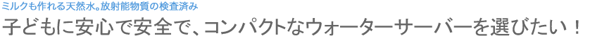 子どもに安心で安全で、コンパクトなウォーターサーバーを選びたい！