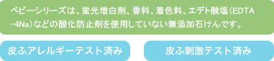 ベビーシリーズは、蛍光増白剤、香料、着色料、エデト酸塩（EDTA-4Na）などの酸化防止剤を使用していない無添加石けんです。