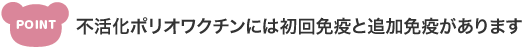 不活化ポリオワクチンには初回免疫と追加免疫があります