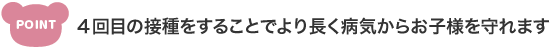 ４回目の接種をすることでより長く病気からお子様を守れます