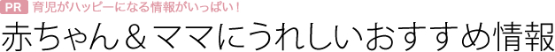 赤ちゃん＆ママにうれしいおすすめ情報