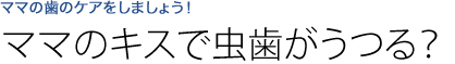 ママのキスで虫歯がうつる？