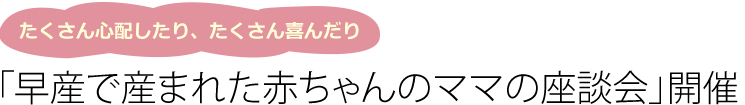 「早産で産まれた赤ちゃんのママの座談会」開催