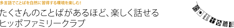 たくさんのことばがあるほど、楽しく話せるヒッポファミリークラブ