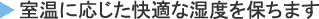 室温に応じた快適な湿度を保ちます