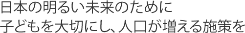 日本の明るい未来のために子どもを大切にし、人口が増える施策を