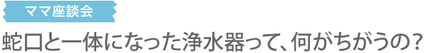 蛇口と一体になった浄水器って、何がちがうの？