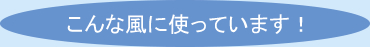 こんな風に使っています！