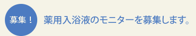 薬用入浴液のモニターを募集します。