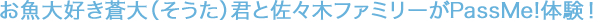 お魚大好き蒼大（そうた）君と佐々木ファミリーがPassMe!体験！