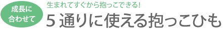 生まれてすぐから抱っこできる！成長に合わせて５通りに使える抱っこひも