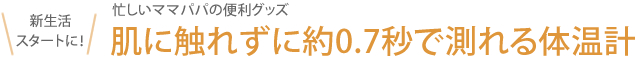 忙しいママパパの便利グッズ 肌に触れずに約0.7秒で測れる体温計