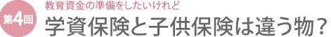 教育資金の準備をしたいけれど　学資保険と子供保険は違う物？