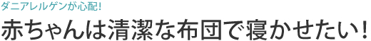 ダニアレルゲンが心配！ 赤ちゃんは清潔な布団で寝かせたい！