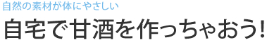 自然の素材が体にやさしい　自宅で甘酒を作っちゃおう！