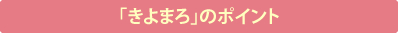 「きよまろ」のポイント