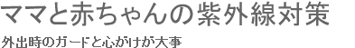 ママと赤ちゃんの紫外線対策　外出時のガードと心がけが大事