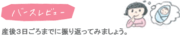 バースレビュー　産後３日ごろまでに振り返ってみましょう。