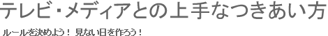 テレビ・メディアとの上手なつきあい方 ルールを決めよう！ 見ない日を作ろう！