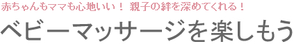 赤ちゃんもママも心地いい！ 親子の絆を深めてくれる！ ベビーマッサージを楽しもう