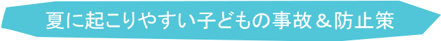 夏に起こりやすい子どもの事故＆防止策