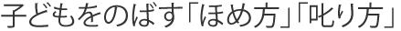 子どもをのばす「ほめ方」「叱り方」