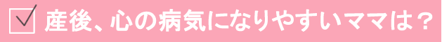産後、心の病気になりやすいママは？