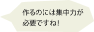 作るのには集中力が必要ですね！