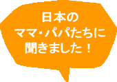 日本のママ・パパたちに聞きました！