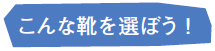 こんな靴を選ぼう！