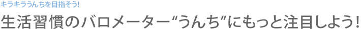 キラキラうんちを目指そう！生活習慣のバロメーター“うんち”にもっと注目しよう！