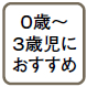 0歳～3歳時におすすめ