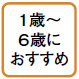 1歳～6歳時におすすめ