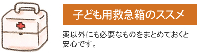 子ども用救急箱のススメ 薬以外にも必要なものをまとめておくと安心です。