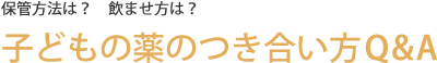 保管方法は？飲ませ方は？子どもの薬のつき合い方Q＆A