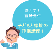 教えて！宮崎先生　子どもと家族の睡眠講座