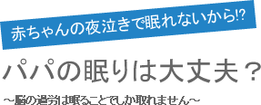 赤ちゃんの夜泣きで眠れないから!? パパの眠りは大丈夫？