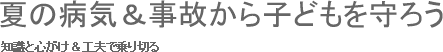 夏の病気＆事故から子どもを守ろう