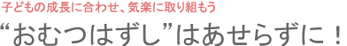 “おむつはずし”はあせらずに！