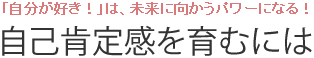 「自分が好き！」は、未来に向かうパワーになる！ 自己肯定感を育むには