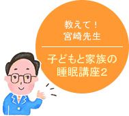 教えて！宮崎先生　子どもと家族の睡眠講座