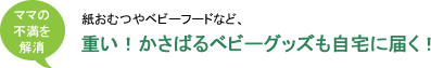 紙おむつやベビーフードなど、重い！かさばるベビーグッズも自宅に届く！