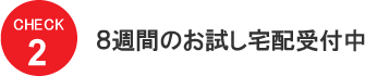 CHECK2　８週間のお試し宅配受付中