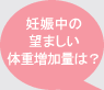 妊娠中の望ましい体重増加量は？