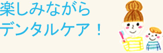 楽しみながらデンタルケア！